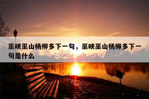 巫峡巫山杨柳多下一句，巫峡巫山杨柳多下一句是什么