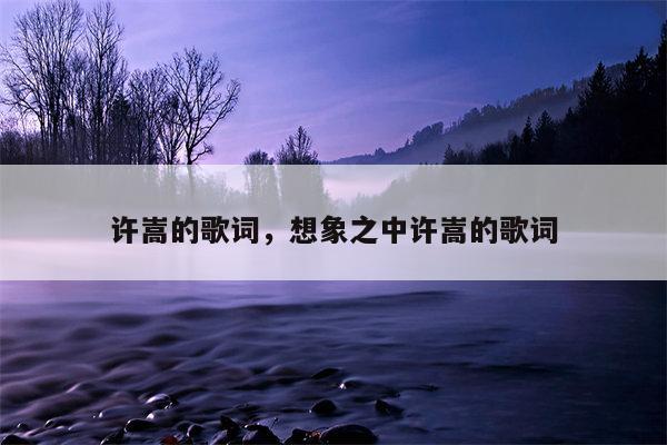许嵩的歌词，想象之中许嵩的歌词