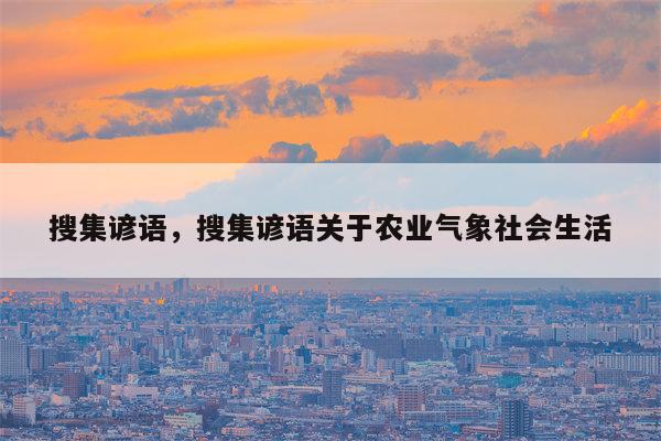 搜集谚语，搜集谚语关于农业气象社会生活