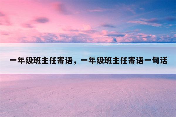 一年级班主任寄语，一年级班主任寄语一句话
