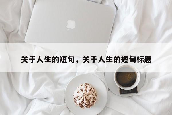 关于人生的短句，关于人生的短句标题