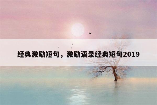 经典激励短句，激励语录经典短句2019
