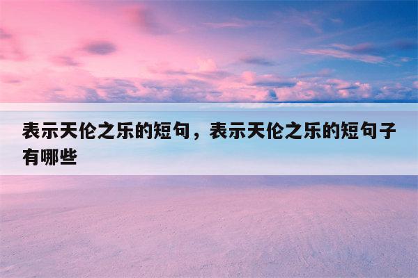 表示天伦之乐的短句，表示天伦之乐的短句子有哪些