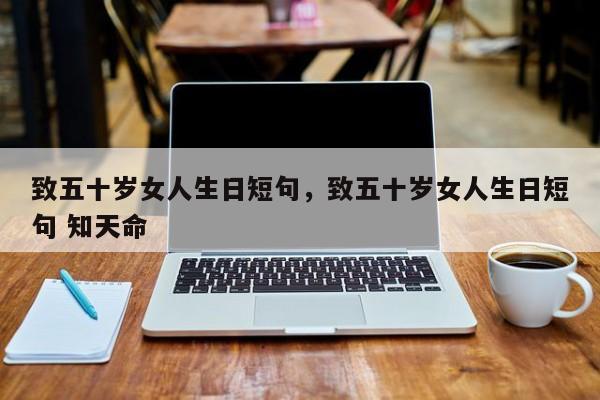 致五十岁女人生日短句，致五十岁女人生日短句 知天命