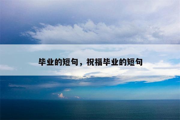 毕业的短句，祝福毕业的短句