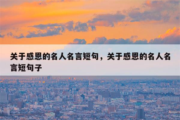 关于感恩的名人名言短句，关于感恩的名人名言短句子