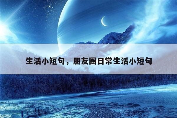 生活小短句，朋友圈日常生活小短句