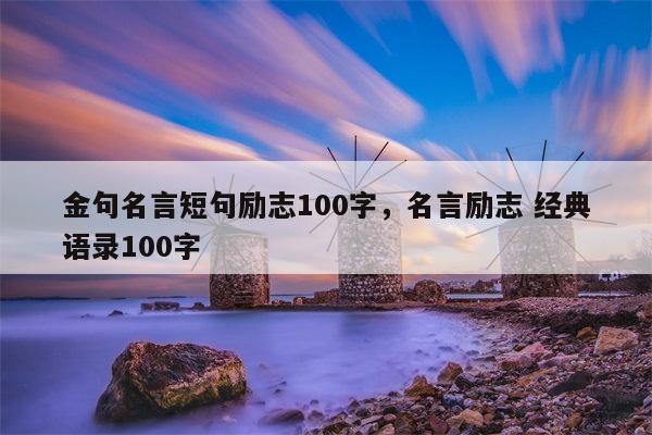 金句名言短句励志100字，名言励志 经典语录100字