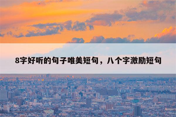 8字好听的句子唯美短句，八个字激励短句