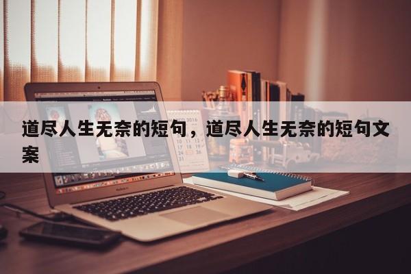道尽人生无奈的短句，道尽人生无奈的短句文案