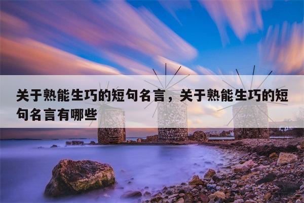 关于熟能生巧的短句名言，关于熟能生巧的短句名言有哪些