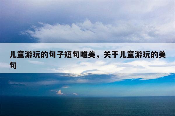 儿童游玩的句子短句唯美，关于儿童游玩的美句