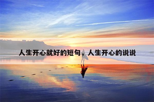 人生开心就好的短句，人生开心的说说