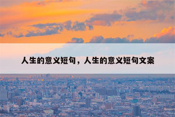 人生的意义短句，人生的意义短句文案