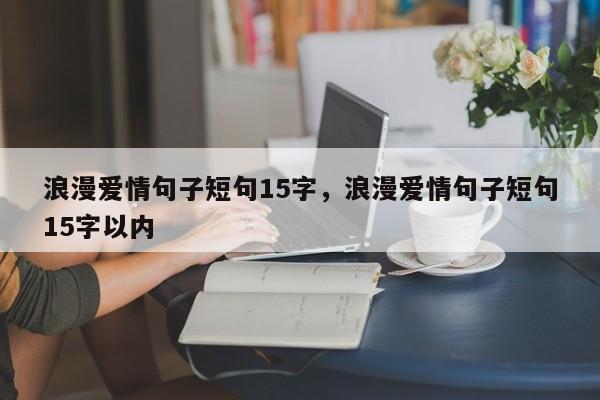 浪漫爱情句子短句15字，浪漫爱情句子短句15字以内