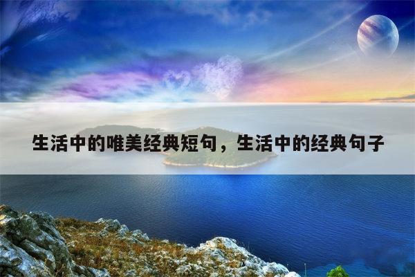 生活中的唯美经典短句，生活中的经典句子