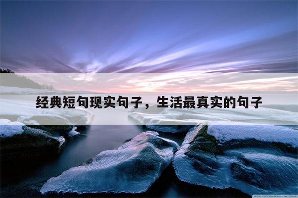 经典短句现实句子，生活最真实的句子