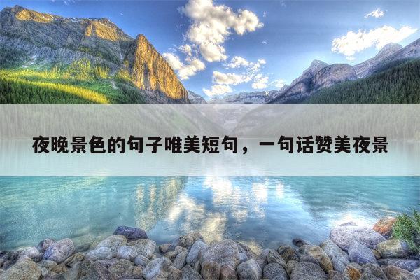夜晚景色的句子唯美短句，一句话赞美夜景