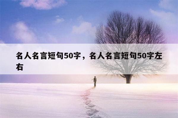 名人名言短句50字，名人名言短句50字左右