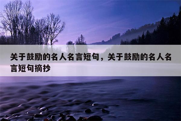 关于鼓励的名人名言短句，关于鼓励的名人名言短句摘抄
