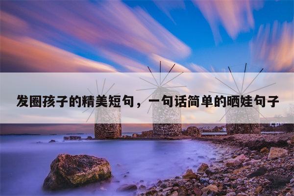 发圈孩子的精美短句，一句话简单的晒娃句子