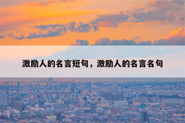激励人的名言短句，激励人的名言名句