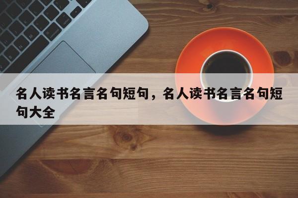名人读书名言名句短句，名人读书名言名句短句大全