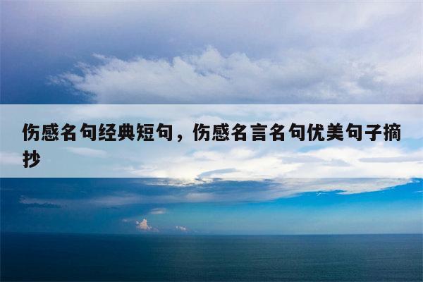 伤感名句经典短句，伤感名言名句优美句子摘抄