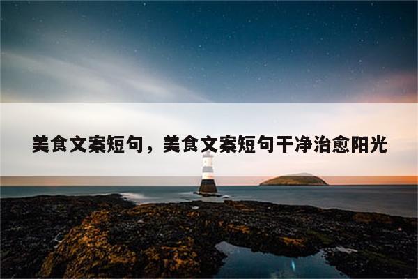 美食文案短句，美食文案短句干净治愈阳光