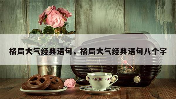 格局大气经典语句，格局大气经典语句八个字