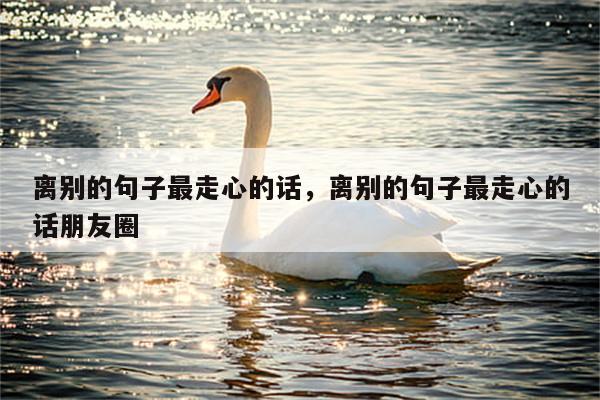 离别的句子最走心的话，离别的句子最走心的话朋友圈