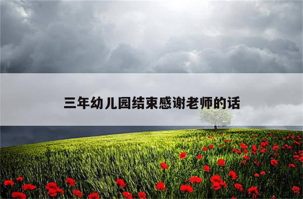 三年幼儿园结束感谢老师的话