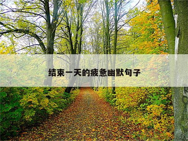 结束一天的疲惫幽默句子