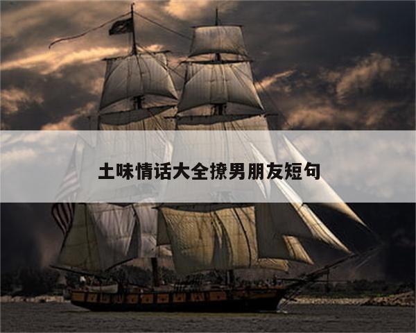 土味情话大全撩男朋友短句