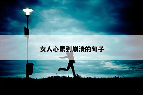 女人心累到崩溃的句子