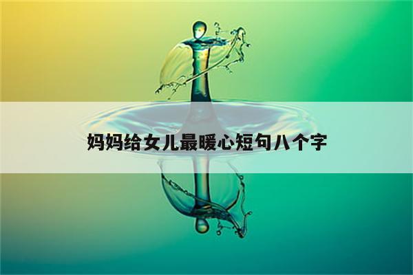 妈妈给女儿最暖心短句八个字
