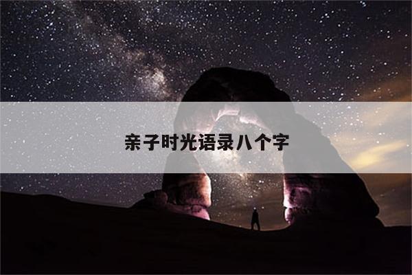 亲子时光语录八个字