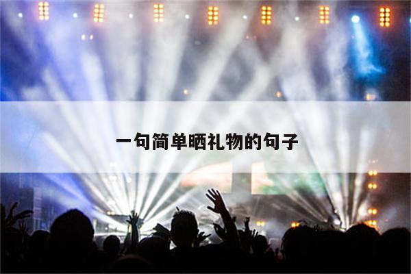 一句简单晒礼物的句子