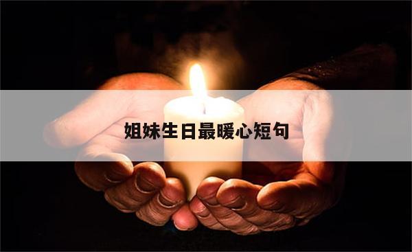 姐妹生日最暖心短句