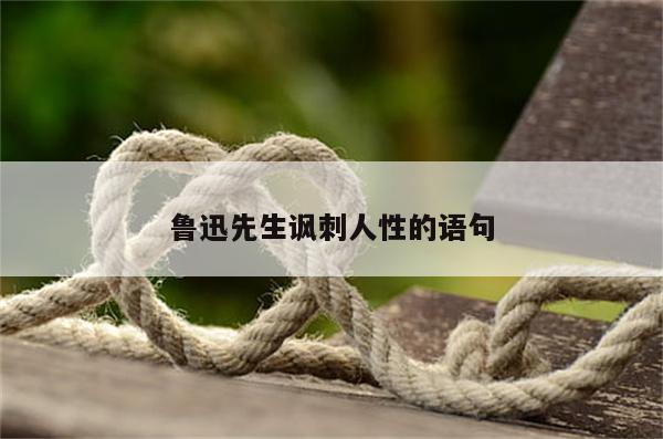 鲁迅先生讽刺人性的语句