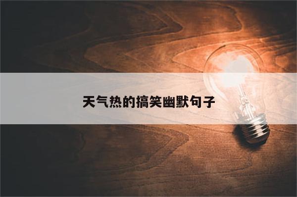 天气热的搞笑幽默句子
