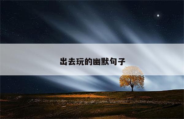 出去玩的幽默句子