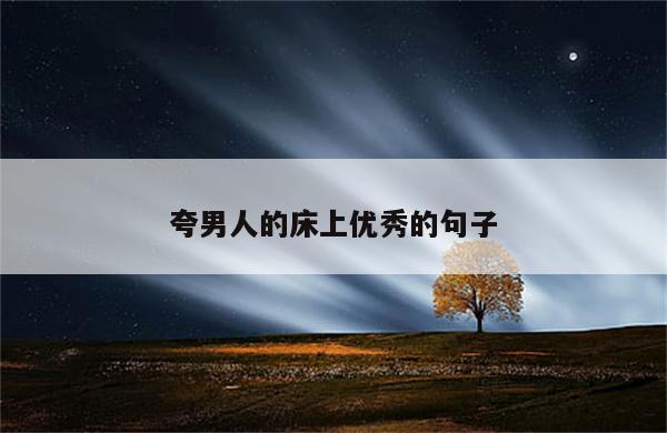夸男人的床上优秀的句子