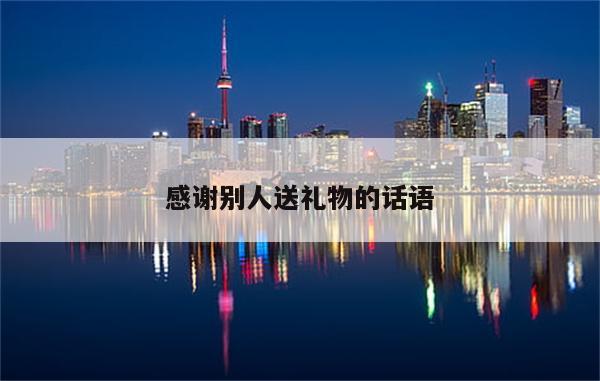 感谢别人送礼物的话语