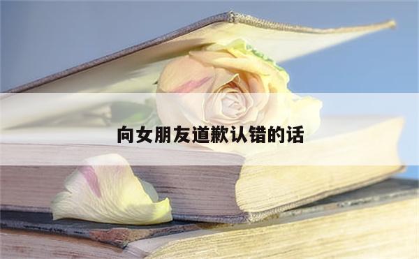 向女朋友道歉认错的话