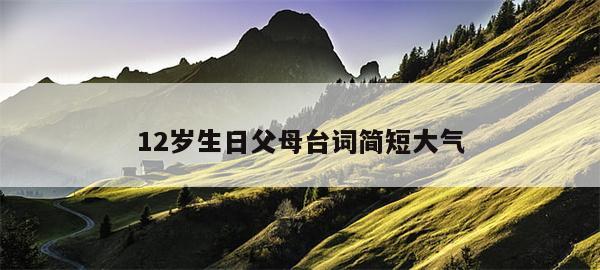12岁生日父母台词简短大气