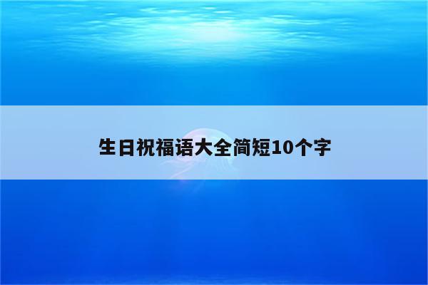 生日祝福语大全简短10个字