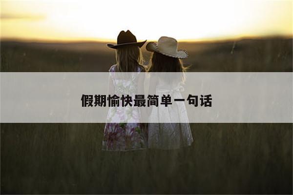 假期愉快最简单一句话
