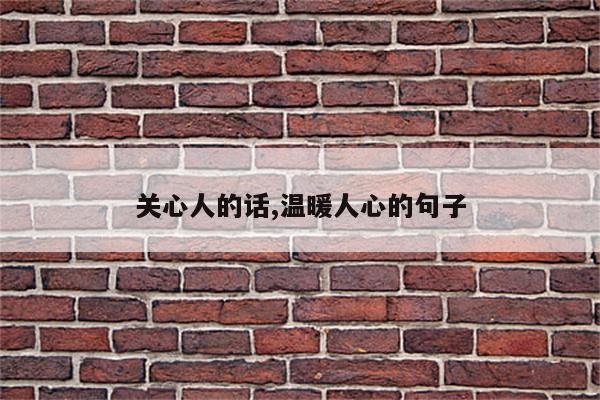 关心人的话,温暖人心的句子