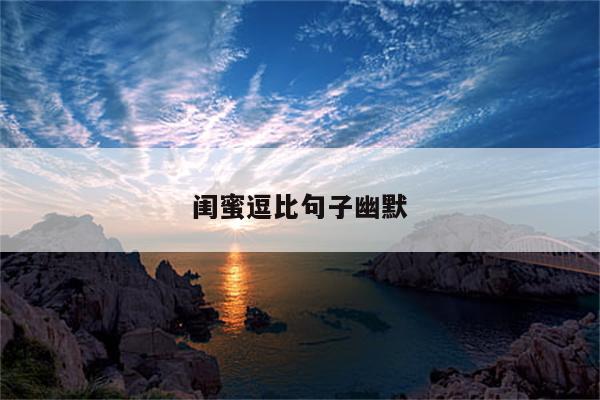 闺蜜逗比句子幽默